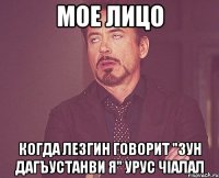 МОЕ ЛИЦО КОГДА ЛЕЗГИН ГОВОРИТ "ЗУН ДАГЪУСТАНВИ Я" УРУС ЧIАЛАЛ