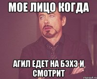 Мое лицо когда Агил едет на бэхэ и смотрит