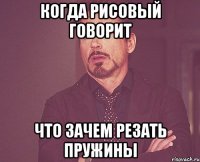 Когда рисовый говорит Что зачем резать пружины