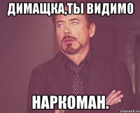 Димащка,ты видимо НАРКОМАН.