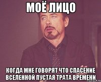 моё лицо когда мне говорят что спасение вселенной пустая трата времени