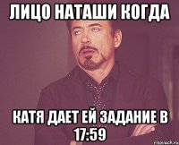 Лицо Наташи когда Катя дает ей задание в 17:59