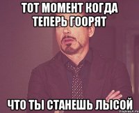 тот момент когда теперь гоорят что ты станешь лысой