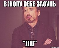 В Жопу себе засунь "))))"