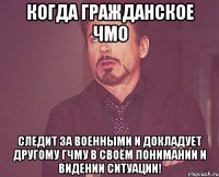 Когда гражданское ЧМО следит за военными и докладует другому ГЧМУ в своём понимании и видении ситуации!