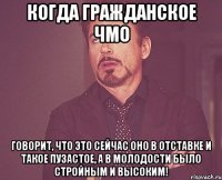 Когда гражданское ЧМО говорит, что это сейчас оно в отставке и такое пузастое, а в молодости было стройным и высоким!