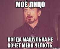Моё лицо когда Машулька не хочет меня челють