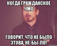 Когда гражданское чмо говорит, что не было этова, не-бы-ло!