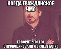 Когда гражданское чмо говорит, что его спровоцировали и оклеветали!