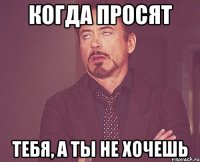 когда просят тебя, а ты не хочешь