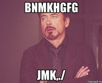 bnmkhgfg jmk,./