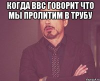 когда ВВС говорит что мы пролитим в трубу 