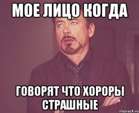 Мое лицо когда Говорят что хороры страшные