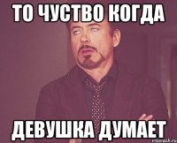 То чуство когда девушка думает