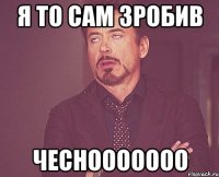 я то сам зробив чеснооооооо