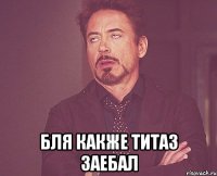  бля какже ТИТАЗ заебал