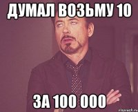 думал возьму 10 за 100 000