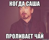 когда Саша проливает чай