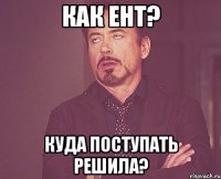 Как ЕНТ? Куда поступать решила?