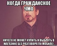 Когда гражданское ЧМО ничего не может купить и выбрать в магазине без разговора по мобиле!