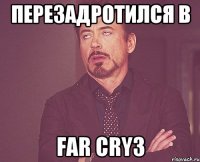 Перезадротился в Far Cry3