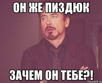 Он же пиздюк Зачем он тебе?!