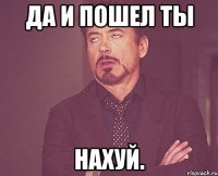 Да и пошел ты НАХУЙ.