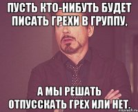 Пусть кто-нибуть будет писать грехи в группу, А мы решать отпусскать грех или нет.