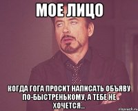 мое лицо когда Гога просит написать объяву по-быстренькому, а тебе не хочется...