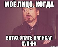 Моё лицо, когда Витух опять написал хуйню