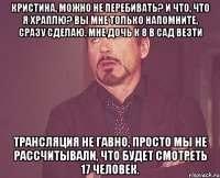 Кристина, можно не перебивать? И что, что я храплю? Вы мне только напомните, сразу сделаю. Мне дочь к 8 в сад везти Трансляция не гавно, просто мы не рассчитывали, что будет смотреть 17 человек.