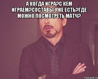 А когда игра?С кем играем?Составы уже есть?Где можно посмотреть матч? 