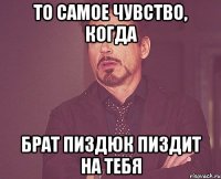 То самое чувство, когда брат пиздюк пиздит на тебя