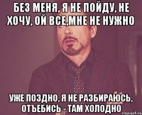 Без меня, я не пойду, не хочу, ой все,мне не нужно уже поздно, я не разбираюсь, отъебись - там холодно