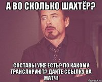 А во сколько Шахтёр? Составы уже есть? По какому транслируют? Дайте ссылку на матч!