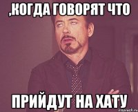 ,Когда говорят что прийдут на хату