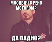 Москвич с Рено мотором? Да ладно?