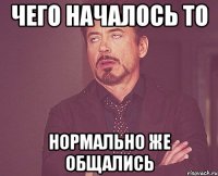 чего началось то нормально же общались