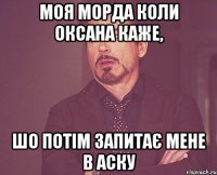 Моя морда коли Оксана каже, шо потім запитає мене в аску