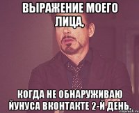 Выражение моего лица, когда не обнаруживаю Йунуса вконтакте 2-й день.