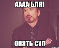 Аааа бля! Опять суп