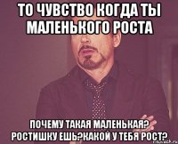 То чувство когда ты маленького роста Почему такая маленькая? Ростишку ешь?Какой у тебя рост?