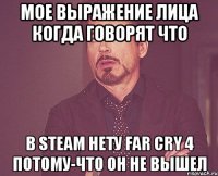 Мое выражение лица когда говорят что В Steam нету Far Cry 4 потому-что он не вышел