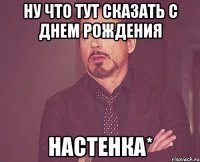 ну что тут сказать с днем рождения Настенка*