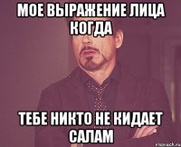 Мое выражение лица когда тебе никто не кидает салам