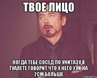 ТВОЕ ЛИЦО КОГДА ТЕБЕ СОСЕД ПО УНИТАЗУ В ТУАЛЕТЕ ГОВОРИТ ЧТО У НЕГО ХУЙ НА 2СМ БОЛЬШЕ