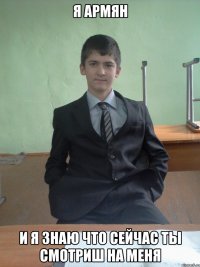 Я армян И я знаю что сейчас ты смотриш на меня