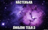 Настенька Люблю тебя:3