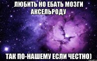 Любить но ебать мозги Аксельроду Так по-нашему если честно)