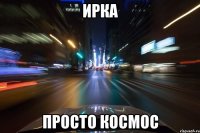 Ирка Просто космос